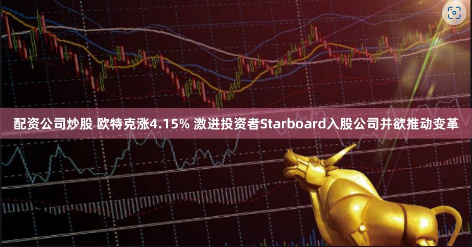 配资公司炒股 欧特克涨4.15% 激进投资者Starboard入股公司并欲推动变革