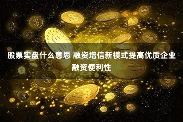 股票实盘什么意思 融资增信新模式提高优质企业融资便利性