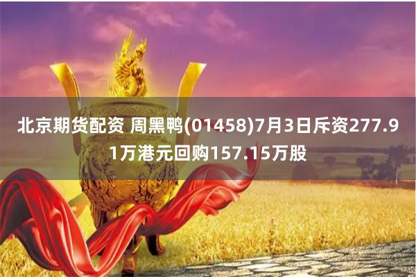 北京期货配资 周黑鸭(01458)7月3日斥资277.91万港元回购157.15万股