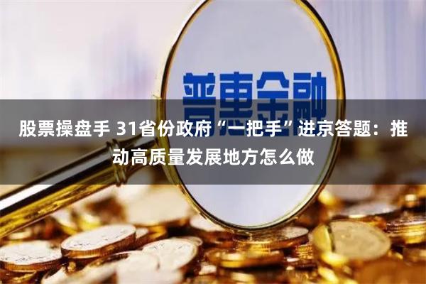 股票操盘手 31省份政府“一把手”进京答题：推动高质量发展地方怎么做