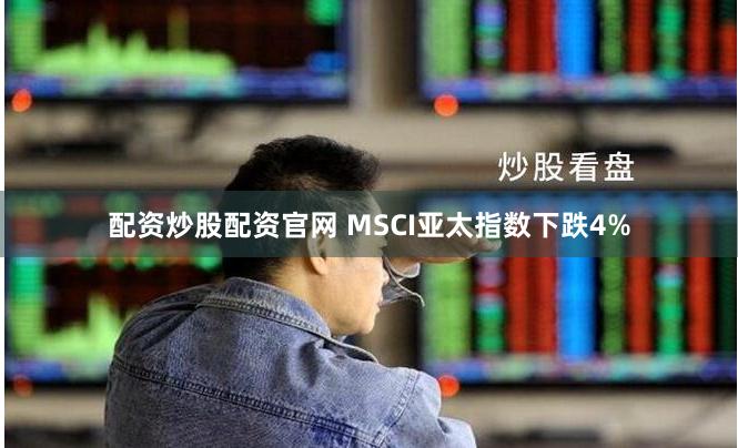 配资炒股配资官网 MSCI亚太指数下跌4%