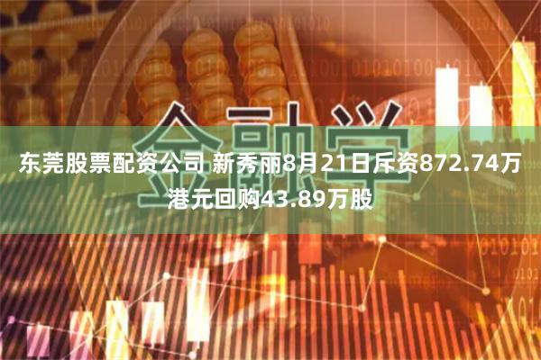 东莞股票配资公司 新秀丽8月21日斥资872.74万港元回购43.89万股