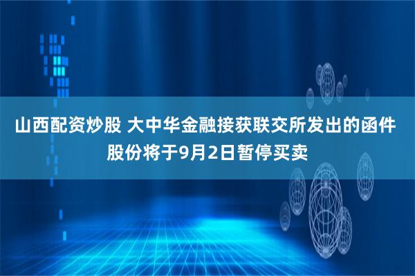 山西配资炒股 大中华金融接获联交所发出的函件 股份将于9月2日暂停买卖