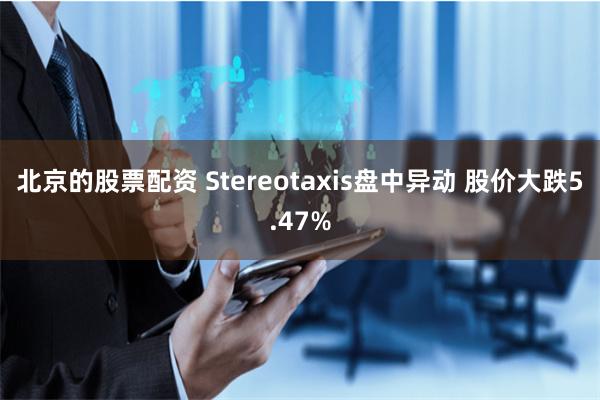 北京的股票配资 Stereotaxis盘中异动 股价大跌5.47%