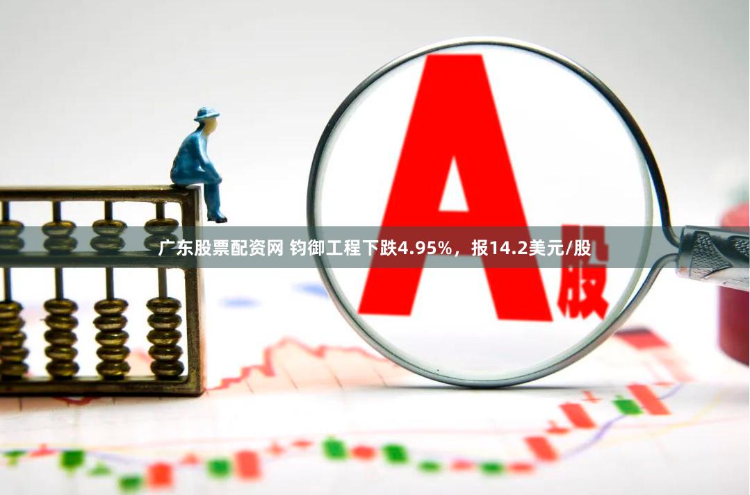 广东股票配资网 钧御工程下跌4.95%，报14.2美元/股