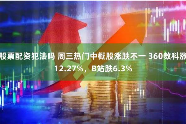 股票配资犯法吗 周三热门中概股涨跌不一 360数科涨12.27%，B站跌6.3%