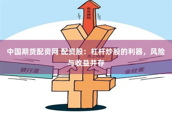 中国期货配资网 配资股：杠杆炒股的利器，风险与收益并存