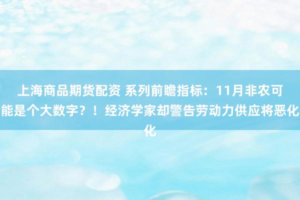 上海商品期货配资 系列前瞻指标：11月非农可能是个大数字？！经济学家却警告劳动力供应将恶化