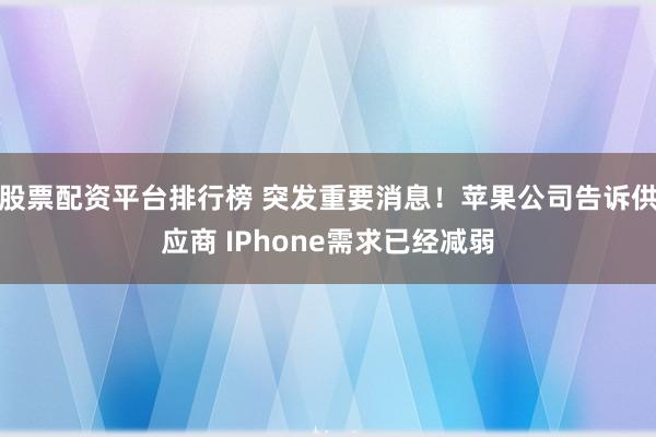 股票配资平台排行榜 突发重要消息！苹果公司告诉供应商 IPhone需求已经减弱