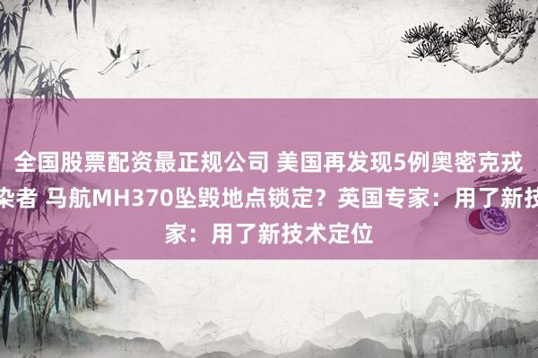 全国股票配资最正规公司 美国再发现5例奥密克戎毒株感染者 马航MH370坠毁地点锁定？英国专家：用了新技术定位