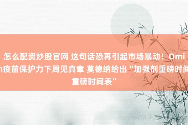 怎么配资炒股官网 这句话恐再引起市场暴动！Omicron疫苗保护力下周见真章 莫德纳给出“加强剂重磅时间表”