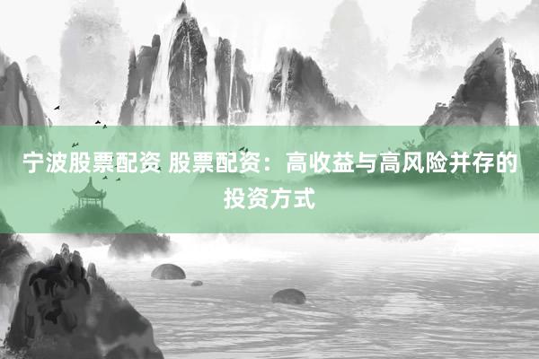 宁波股票配资 股票配资：高收益与高风险并存的投资方式