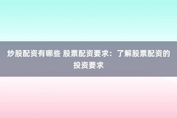 炒股配资有哪些 股票配资要求：了解股票配资的投资要求