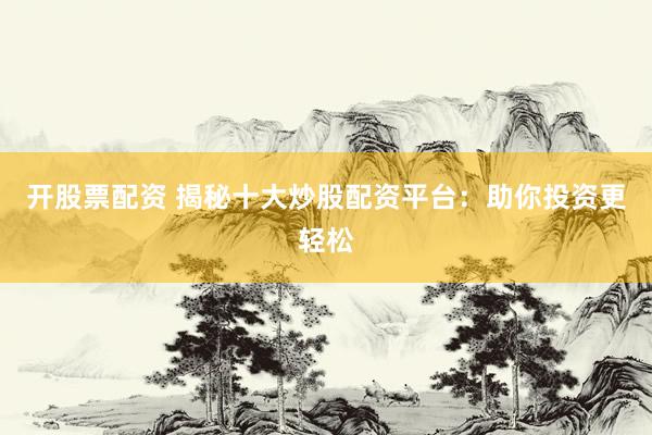 开股票配资 揭秘十大炒股配资平台：助你投资更轻松