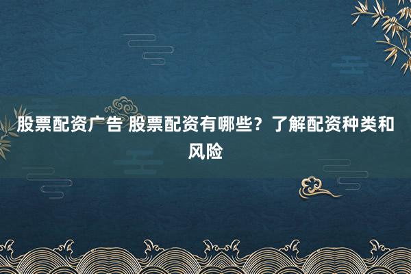 股票配资广告 股票配资有哪些？了解配资种类和风险