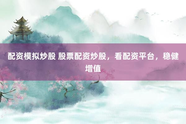配资模拟炒股 股票配资炒股，看配资平台，稳健增值