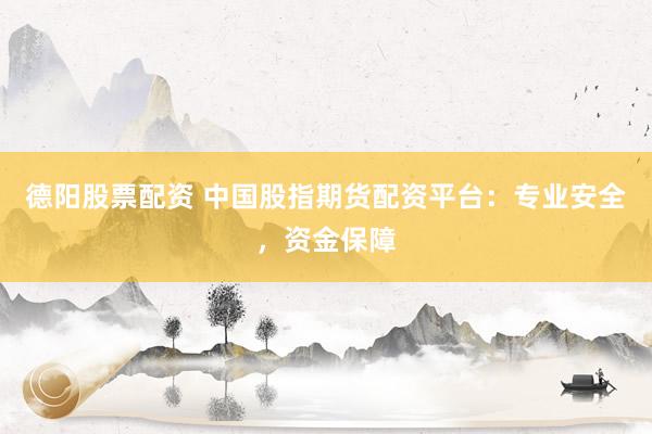 德阳股票配资 中国股指期货配资平台：专业安全，资金保障