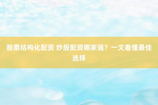 股票结构化配资 炒股配资哪家强？一文看懂最佳选择